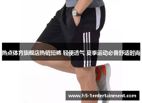 热点体育旗舰店热销短裤 轻便透气 夏季运动必备舒适时尚