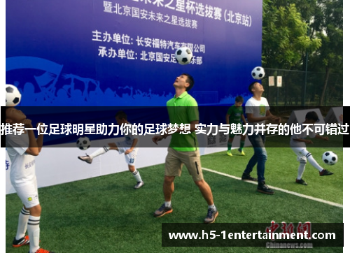 推荐一位足球明星助力你的足球梦想 实力与魅力并存的他不可错过