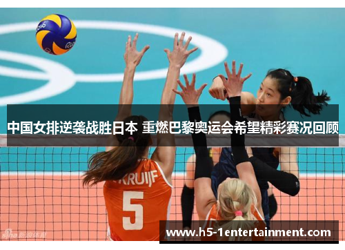 中国女排逆袭战胜日本 重燃巴黎奥运会希望精彩赛况回顾