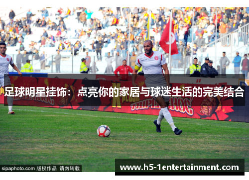 足球明星挂饰：点亮你的家居与球迷生活的完美结合