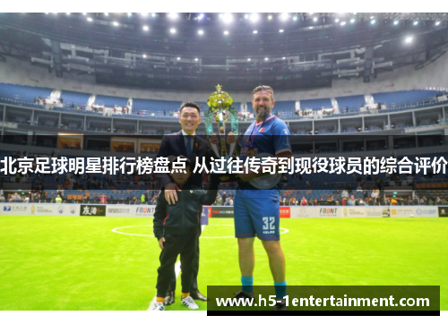 北京足球明星排行榜盘点 从过往传奇到现役球员的综合评价