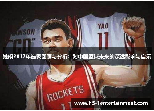 姚明2017年选秀回顾与分析：对中国篮球未来的深远影响与启示