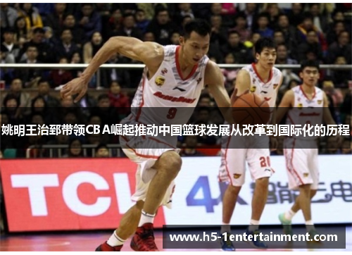 姚明王治郅带领CBA崛起推动中国篮球发展从改革到国际化的历程
