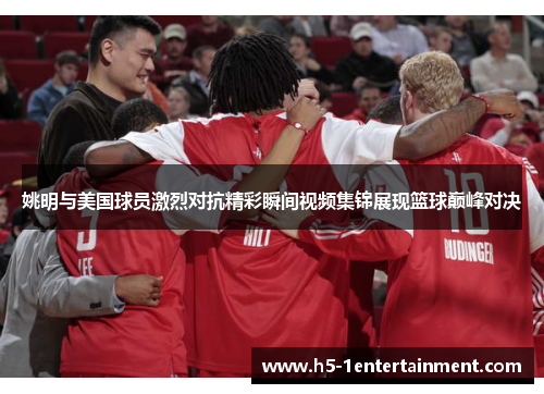 姚明与美国球员激烈对抗精彩瞬间视频集锦展现篮球巅峰对决