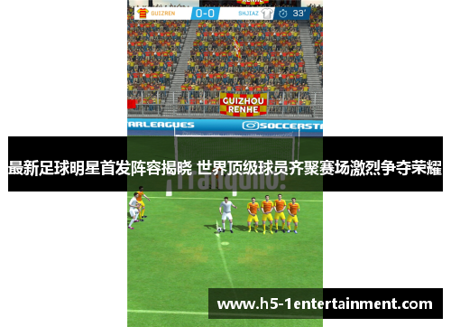 最新足球明星首发阵容揭晓 世界顶级球员齐聚赛场激烈争夺荣耀