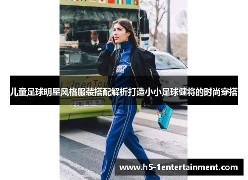 儿童足球明星风格服装搭配解析打造小小足球健将的时尚穿搭