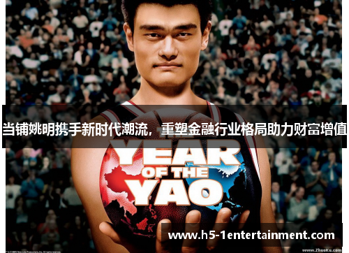 当铺姚明携手新时代潮流，重塑金融行业格局助力财富增值