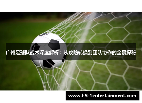 广州足球队战术深度解析：从攻防转换到团队协作的全景探秘