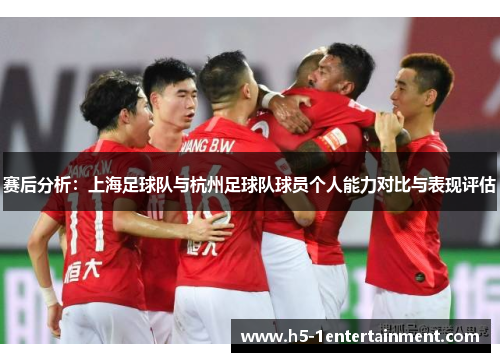 赛后分析：上海足球队与杭州足球队球员个人能力对比与表现评估