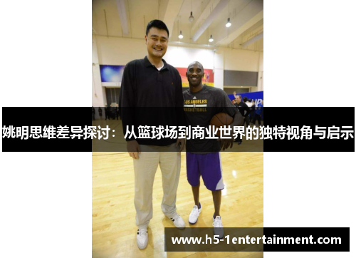 姚明思维差异探讨：从篮球场到商业世界的独特视角与启示