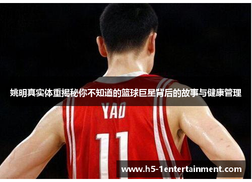 姚明真实体重揭秘你不知道的篮球巨星背后的故事与健康管理