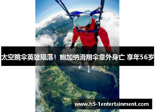 太空跳伞英雄陨落！鲍加纳滑翔伞意外身亡 享年56岁
