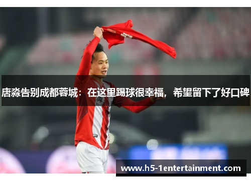 唐淼告别成都蓉城：在这里踢球很幸福，希望留下了好口碑