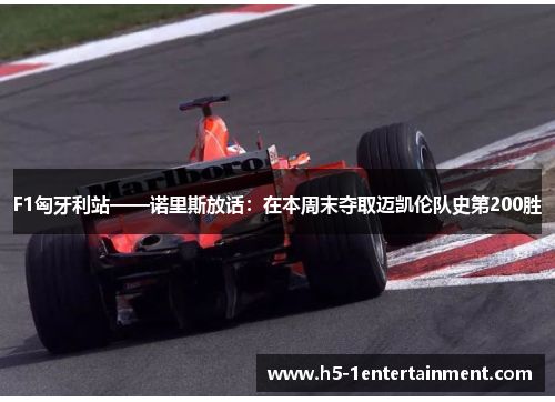 F1匈牙利站——诺里斯放话：在本周末夺取迈凯伦队史第200胜