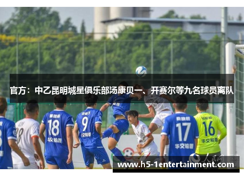 官方：中乙昆明城星俱乐部汤康贝一、开赛尔等九名球员离队