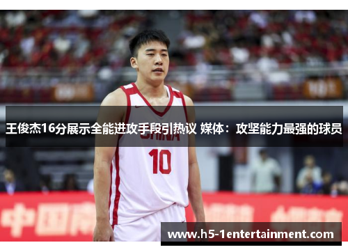 王俊杰16分展示全能进攻手段引热议 媒体：攻坚能力最强的球员