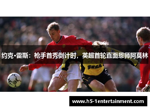 约克·雷斯：枪手首秀倒计时，英超首轮直面恩师阿莫林