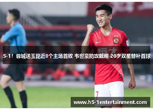 5-1！蓉城送玉昆近8个主场首败 韦世豪助攻戴帽 20岁双星替补首球