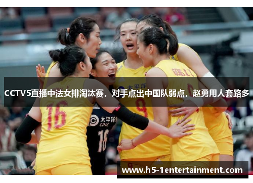 CCTV5直播中法女排淘汰赛，对手点出中国队弱点，赵勇用人套路多