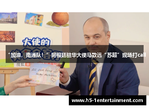 “加油，南通队！”阿根廷驻华大使马致远“苏超”现场打call